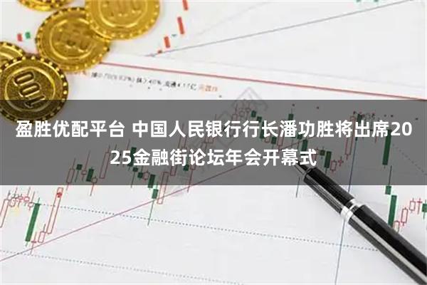盈胜优配平台 中国人民银行行长潘功胜将出席2025金融街论坛年会开幕式