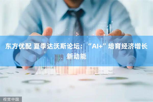 东方优配 夏季达沃斯论坛：“AI+”培育经济增长新动能