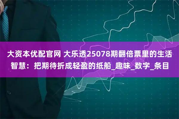 大资本优配官网 大乐透25078期翻倍票里的生活智慧：把期待折成轻盈的纸船_趣味_数字_条目