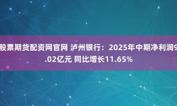 股票期货配资网官网 泸州银行：2025年中期净利润9.02亿元 同比增长11.65%