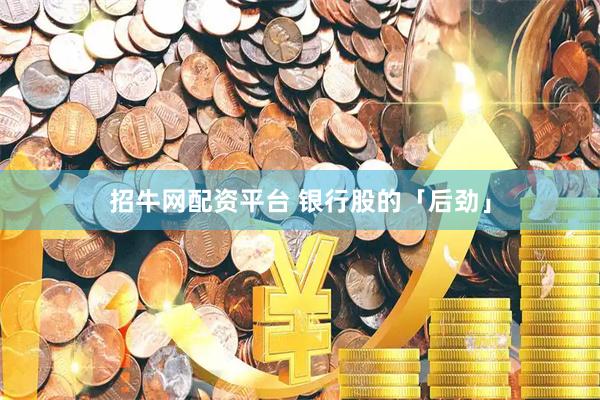 招牛网配资平台 银行股的「后劲」