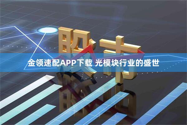 金领速配APP下载 光模块行业的盛世