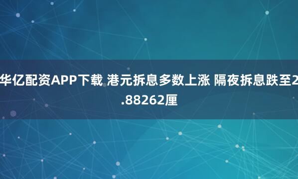 华亿配资APP下载 港元拆息多数上涨 隔夜拆息跌至2.88262厘