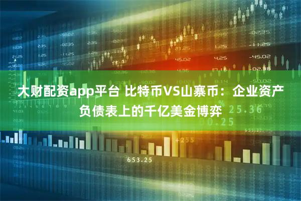 大财配资app平台 比特币VS山寨币：企业资产负债表上的千亿美金博弈