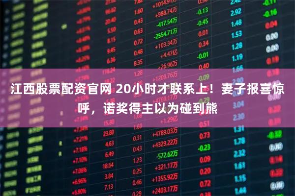 江西股票配资官网 20小时才联系上！妻子报喜惊呼，诺奖得主以为碰到熊