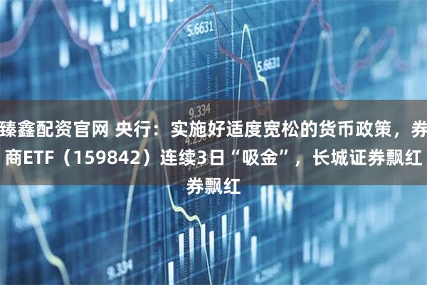 臻鑫配资官网 央行：实施好适度宽松的货币政策，券商ETF（159842）连续3日“吸金”，长城证券飘红