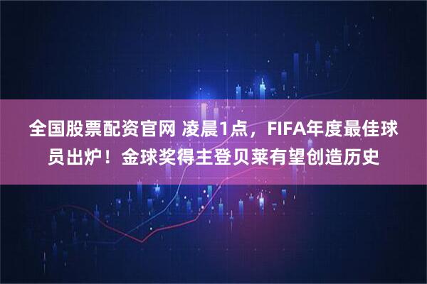 全国股票配资官网 凌晨1点，FIFA年度最佳球员出炉！金球奖得主登贝莱有望创造历史