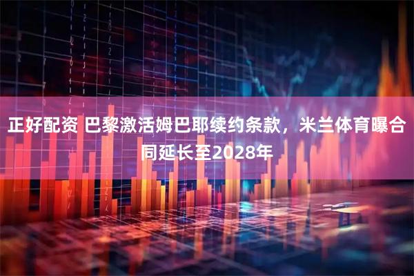 正好配资 巴黎激活姆巴耶续约条款，米兰体育曝合同延长至2028年