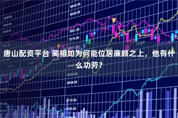 唐山配资平台 蔺相如为何能位居廉颇之上，他有什么功劳？