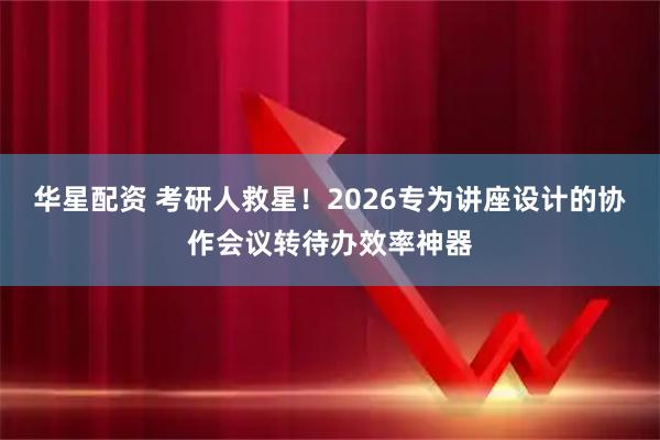 华星配资 考研人救星！2026专为讲座设计的协作会议转待办效率神器