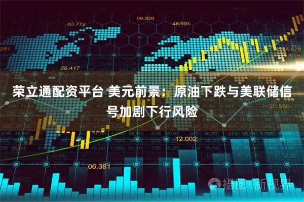 荣立通配资平台 美元前景：原油下跌与美联储信号加剧下行风险