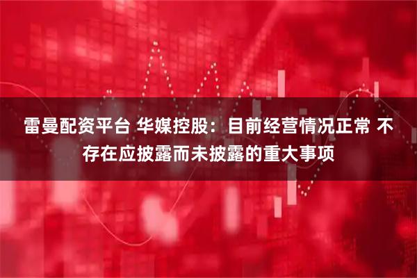 雷曼配资平台 华媒控股：目前经营情况正常 不存在应披露而未披露的重大事项