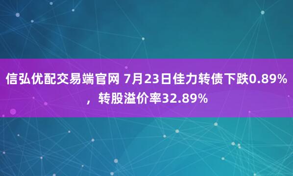 信弘优配交易端官网 7月23日佳力转债下跌0.89%，转股溢价率32.89%