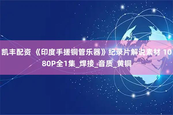凯丰配资 《印度手搓铜管乐器》纪录片解说素材 1080P全1集_焊接_音质_黄铜