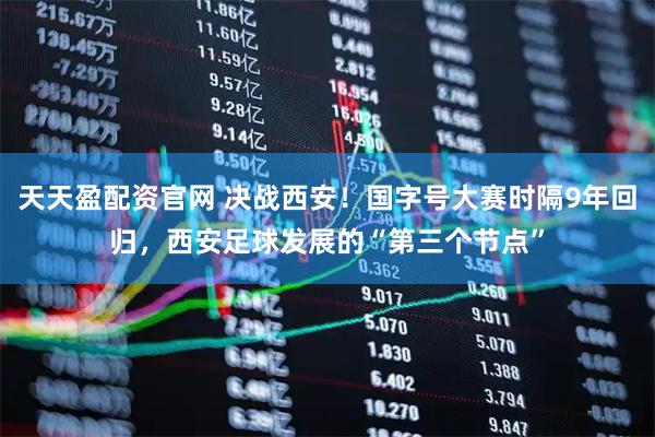 天天盈配资官网 决战西安！国字号大赛时隔9年回归，西安足球发展的“第三个节点”